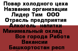 Повар холодного цеха › Название организации ­ Лидер Тим, ООО › Отрасль предприятия ­ Алкоголь, напитки › Минимальный оклад ­ 30 000 - Все города Работа » Вакансии   . Башкортостан респ.,Баймакский р-н